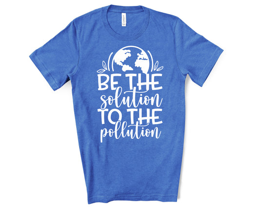 Be the solution to the pollution shirt